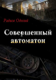 Обложка книги - Совершенный автоматон (СИ) - Радим Александрович Одосий