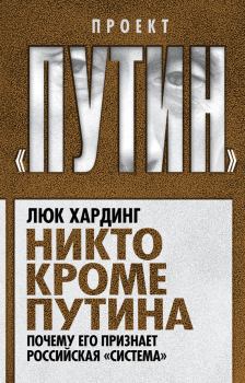 Обложка книги - Никто кроме Путина. Почему его признает российская «система» - Люк Хардинг