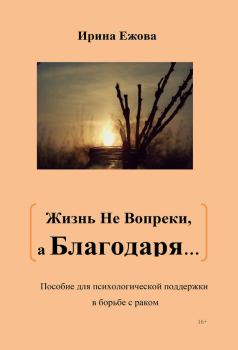 Обложка книги - Жизнь не Вопреки, а Благодаря… - Ирина Ежова