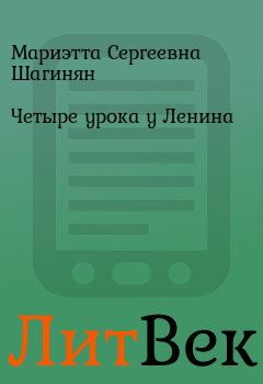 Книга - Четыре урока у Ленина. Мариэтта Сергеевна Шагинян - читать в Литвек