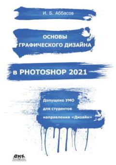 Обложка книги - Основы графического дизайна в Photoshop 2021: Учебное пособие - Ифтихар Балакиши оглы Аббасов