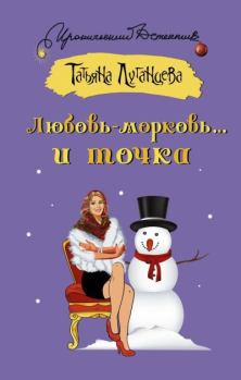 Обложка книги - Любовь-морковь… и точка - Татьяна Игоревна Луганцева
