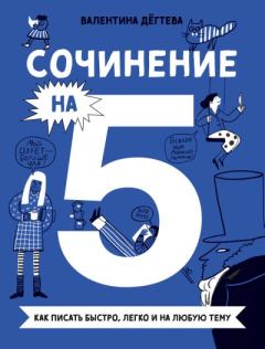 Обложка книги - Сочинение на 5! Как писать быстро, легко и на любую тему - Валентина Александровна Дёгтева