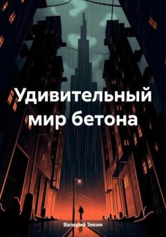 Обложка книги - Удивительный мир бетона - Валерий Дмитриевич Зякин