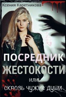 Обложка книги - Посредник жестокости или сквозь чужие души (СИ) - Ксения Каретникова