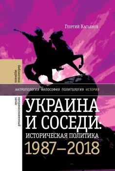 Книга - Украина и соседи: историческая политика. 1987-2018. Георгий Владимирович Касьянов - читать в Литвек