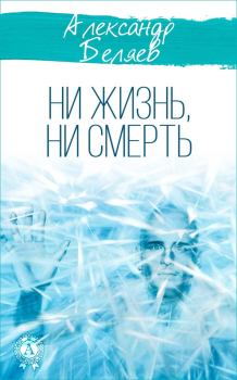 Обложка книги - Ни жизнь, ни смерть - Александр Романович Беляев