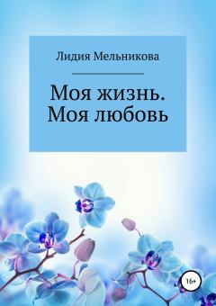 Обложка книги - Моя жизнь. Моя любовь - Лидия Игоревна Мельникова