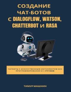 Обложка книги - Создание чат-ботов с Dialogflow, Watson, ChatterBot и Rasa - Тимур Сергеевич Машнин