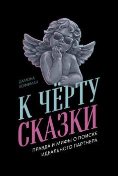 Книга - К чёрту сказки: Правда и мифы о поиске идеального партнера. Дамона Хоффман - читать в Литвек