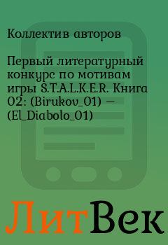 Книга - Первый литературный конкурс по мотивам игры S.T.A.L.K.E.R. Книга 02: (Birukov_01) – (El_Diabolo_01).  Коллектив авторов - прочитать в Литвек