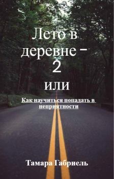 Обложка книги - Лето в деревне 2 или Как научиться попадать в неприятности (СИ) - Тамара Викторовна Габриель