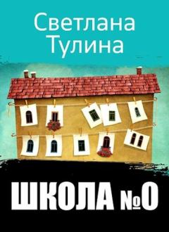 Книга - Школа № 0. Светлана Альбертовна Тулина - читать в Литвек