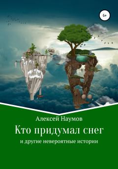 Обложка книги - Кто придумал снег и другие невероятные истории - Алексей Наумов