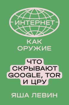 Обложка книги - Интернет как оружие. Что скрывают Google, Tor и ЦРУ - Яша Борисович Левин