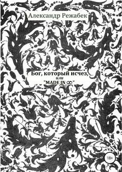 Обложка книги - Бог, который исчез, или Made in ∞ - Александр Евгеньевич Режабек