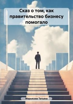 Обложка книги - Сказ о том, как правительство бизнесу помогало - Татьяна Владимировна Марьясова