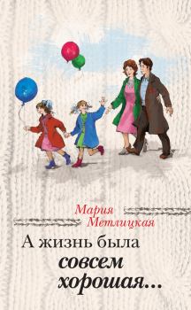 Обложка книги - А жизнь была совсем хорошая / сборник - Мария Метлицкая