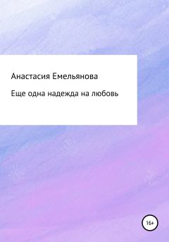 Обложка книги - Еще одна надежда на любовь - Анастасия Сергеевна Емельянова