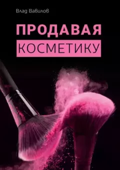 Книга - Продавая косметику. Бизнес-книга. Владислав Валерьевич Вавилов - читать в Литвек