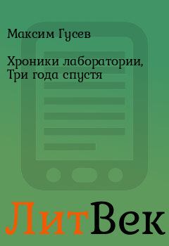 Обложка книги - Хроники лаборатории, Три года спустя - Максим Гусев