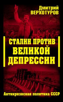 Обложка книги - Сталин против Великой Депрессии. Антикризисная политика СССР - Дмитрий Николаевич Верхотуров
