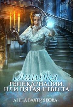 Книга - Ошибка реинкарнации, или Пятая невеста. Анна Бахтиярова - читать в Литвек