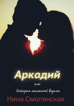 Обложка книги - Аркадий, или История маленькой ведьмы - Нина Смолянская