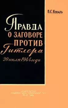 Обложка книги - Правда о заговоре против Гитлера 20 июля 1944 года - Виктор Саввич Коваль