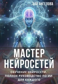 Книга - Мастер нейросетей. Обучение нейросети. Полное руководство по ИИ для каждого. Эля Ангелова - читать в Литвек