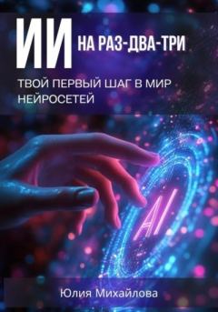 Книга - ИИ на раз-два-три: Твой первый шаг в мир нейросетей. Юлия Михайлова - читать в Литвек