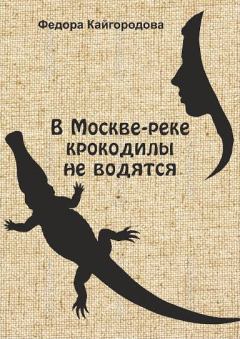 Обложка книги - В Москве-реке крокодилы не ловятся - Федора Кайгородова
