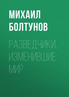 Обложка книги - Разведчики, изменившие мир - Михаил Ефимович Болтунов
