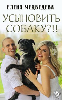 Книга - Усыновить собаку?!!. Елена Медведева - прочитать в Литвек