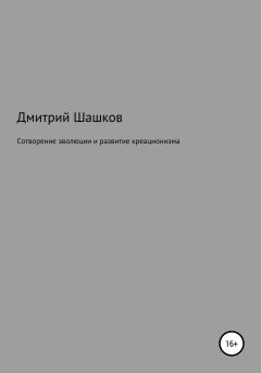 Обложка книги - Сотворение эволюции и развитие креационизма - Дмитрий Андреевич Шашков