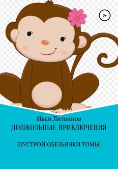 Обложка книги - Дошкольные приключения шустрой обезьянки Томы - Иван Евгеньевич Литвинов