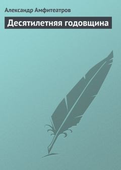 Книга - Десятилетняя годовщина. Александр Валентинович Амфитеатров - прочитать в Литвек