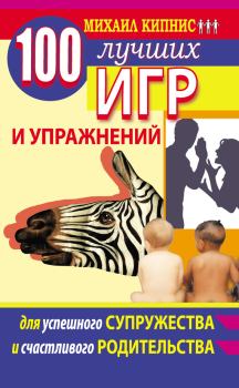 Обложка книги - 100 лучших игр и упражнений для успешного супружества и счастливого родительства - Михаил Шаевич Кипнис
