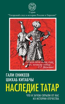 Обложка книги - Наследие татар. Что и зачем скрыли от нас из истории Отечества - Шихаб Китабчы