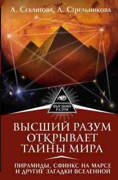 Книга - Высший Разум открывает тайны мира. Пирамиды, сфинкс на Марсе и другие загадки Вселенной. Лариса Александровна Секлитова - читать в Литвек