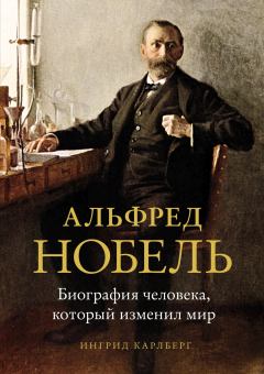 Книга - Альфред Нобель. Биография человека, который изменил мир. Ингрид Карлберг - читать в ЛитВек