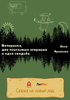Обложка книги - Вечеринка, две поисковые операции и одна свадьба - Инна Архипова