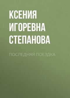 Обложка книги - Последняя поездка - Ксения Игоревна Степанова