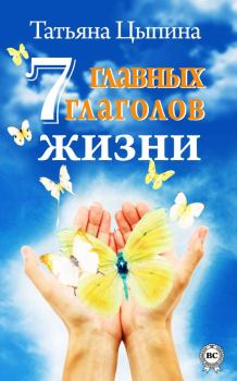 Обложка книги - 7 главных глаголов жизни - Татьяна Цыпина