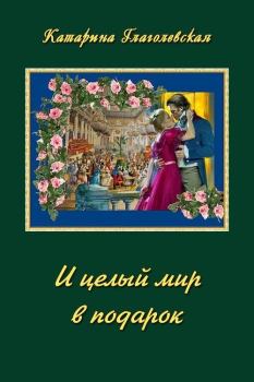 Обложка книги - И целый мир в подарок (СИ) - Катарина Глаголевская