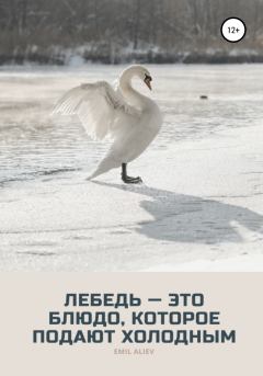 Книга - Лебедь – это блюдо, которое подают холодным. Эмиль Алиев - читать в Литвек