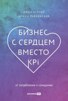 Обложка книги - Бизнес с сердцем вместо KPI. От потребления к созиданию - Ирина Рудковская