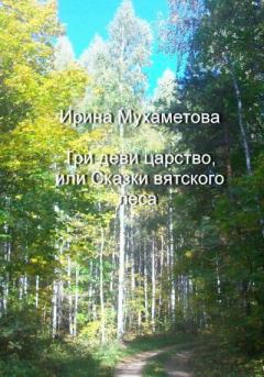 Обложка книги - Три деви царство, или Сказки вятского леса - Ирина Мухаметова