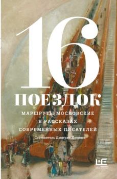 Книга - 16 поездок. Маршруты московские в рассказах современных писателей.  Коллектив авторов - читать в Литвек
