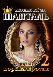 Обложка книги - Шанталь, или Корона против 2 - Екатерина Александровна Боброва
